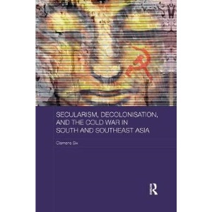 Secularism, Decolonisation, and the Cold War in South and Southeast Asia (Routledge Studies in the Modern History of Asia)