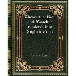 Theocritus. Bion and Moschus rendered into English Prose