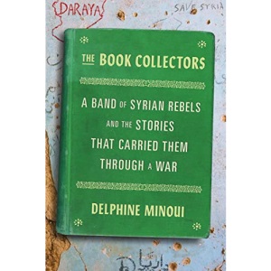 The Book Collectors: A Band of Syrian Rebels and the Stories That Carried Them Through a War