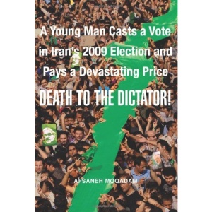 Death to the Dictator!: A Young Man Casts a Vote in Iran's 2009 Election and Pays a Devastating Price: A Young Man Witnesses Iran's Historic 2009 Election and Pays a Devastating Price