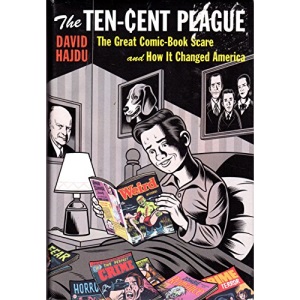 The Ten-Cent Plague: The Great Comic-Book Scare and How It Changed America