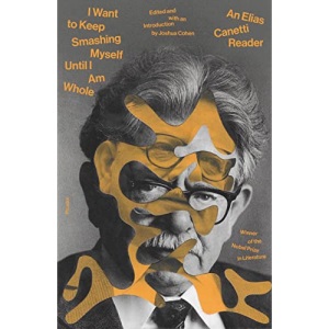 I Want to Keep Smashing Myself Until I Am Whole: An Elias Canetti Reader