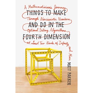 Things to Make and Do in the Fourth Dimension: A Mathematician's Journey Through Narcissistic Numbers, Optimal Dating Algorithms, at Least Two Kinds of Infinity, and More