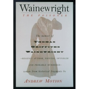 Wainewright the Poisoner: The Memoir of Thomas Griffiths Wainewright-Regency Author, Painter, Swindler, and Probable Murderer-Brilliantly Woven