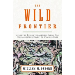 The Wild Frontier: Atrocities During the American-Indian War from Jamestown Colony to Wounded Knee