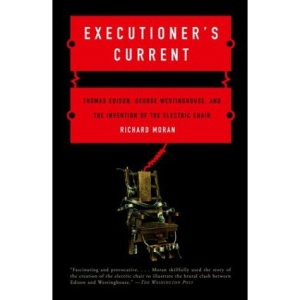 Executioner's Current: Thomas Edison, George Westinghouse, and the Invention of the Electric Chair