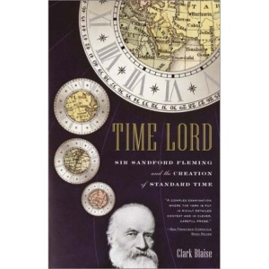 Time Lord: Sir Sandford Fleming and the Creation of Standard Time