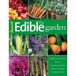 The Edible Garden: Vegetables and Herbs; Berries; Fruit Trees, and Citrus; Organic Techniques, Pruning and More