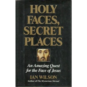 Holy Faces, Secret Places: An Amazing Quest for the Face of Jesus