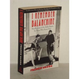 I Remember Balanchine: Recollections of a Ballet Master by Those Who Knew Him: Recollections of the Ballet Master by Those Who Knew Him