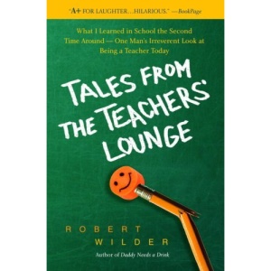 Tales from the Teachers' Lounge: What I Learned in School the Second Time Around-One Man's Irreverent Look at Being a Teacher Today