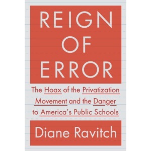 Reign of Error: The Hoax of the Privatization Movement and the Danger to America's Public Schools