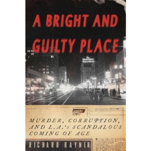 A Bright and Guilty Place: Murder, Corruption, and L.A.'s Scandalous Coming of Age