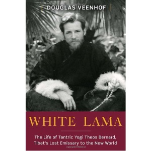 White Lama: The Life of Tantric Yogi Theos Bernard, Tibet's Lost Emissary to the New World