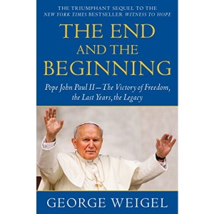 The End and the Beginning: Pope John Paul II--The Victory of Freedom, the Last Years, the Legacy