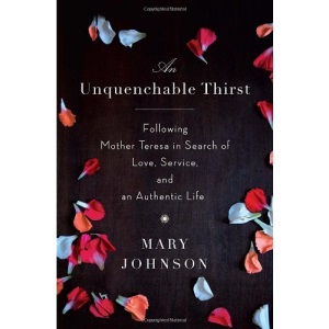 An Unquenchable Thirst: Following Mother Teresa in Search of Love, Service, and an Authentic Life