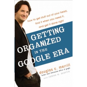 Getting Organized in the Google Era: How to Get Stuff Out of Your Head, Find It When You Need It, and Get It Done Right: How to Get Stuff Out of Your ... It, and Get It Done Right. Broadway Business