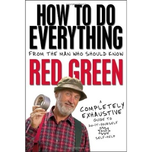How to Do Everything: From the Man Who Should Know: Red Green: A Completely Exhaustive Guide to Do-It-Yourself and Self-Help