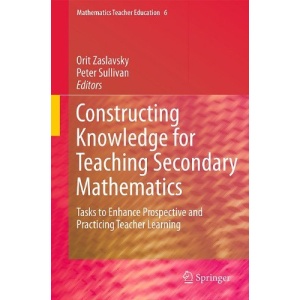 Constructing Knowledge for Teaching Secondary Mathematics: Tasks to enhance prospective and practicing teacher learning (Mathematics Teacher Education)