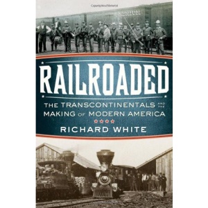 Railroaded: The Transcontinentals and the Making of Modern America