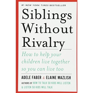 Siblings Without Rivalry: How to Help Your Children Live Together So You Can Live Too