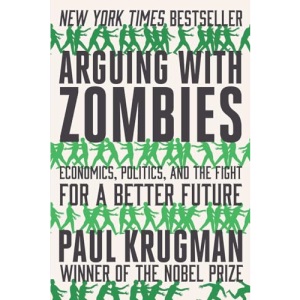 Arguing with Zombies: Economics, Politics, and the Fight for a Better Future