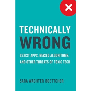 Technically Wrong: Sexist Apps, Biased Algorithms, and Other Threats of Toxic Tech