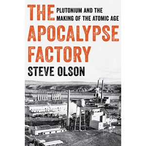 The Apocalypse Factory: Plutonium and the Making of the Atomic Age