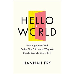 Hello World: How Algorithms Will Define Our Future and Why We Should Learn to Live with It