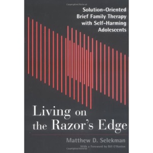 Living on the Razor's Edge: Solution-oriented Brief Therapy with Self-harming Adolescents (Norton Professional Books)