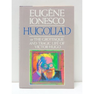 Hugoliad: Or the Grotesque and Tragic Life of Victor Hugo