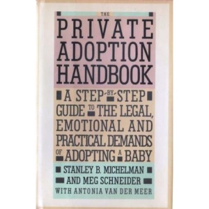 The Private Adoption Handbook: A Step-By-Step Guide to the Legal, Emotional, and Practical Demends of Adopting a Baby