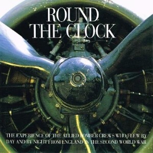 Round the Clock: The Experience of the Allied Bomber Crews Who Flew by Day and by Night from England in the Second World War