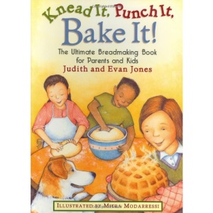 Knead it, Punch it, Bake it!: The Ultimate Breadmaking Book for Parents and Kids