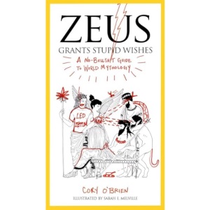 Zeus Grants Stupid Wishes: A No-Bullshit Guide to World Mythology