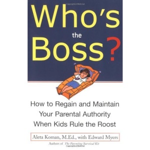 Who's the Boss?: How to Regain and Maintain Your Parental Authority When Kids Rule the Roost