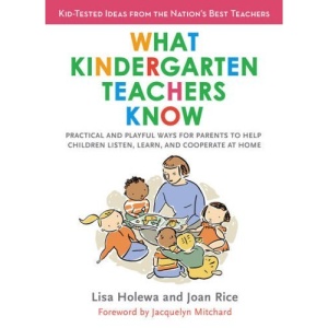 What Kindergarten Teachers Know: Practical and Playful Ways to Help Children Listen, Learn, and Cooperate at Home: Practical and Playful Ways for ... Children Listen, Learn, and Cooperate at Home