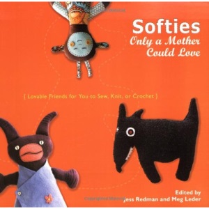 Softies Only a Mother Could Love: Lovable Friends for You to Sew, Knit, or Crochet