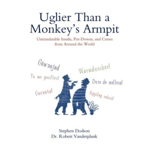 Uglier Than a Monkey's Armpit: Untranslatable Insults, Put-Downs, and Curses from Around the World