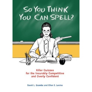 So You Think You Can Spell?: Killer Quizzes for the Incurably Competitive and Overly Confident