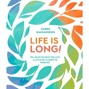 Life Is Long!: 50 Ways to Help You Live a Little Bit Closer to Forever