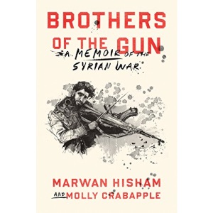 Brothers Of The Gun: A Memoir of the Syrian War