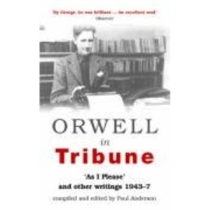Orwell in Tribune: As I Please and Other Writings 1943-7