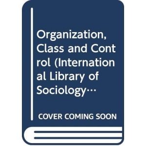 Organization, Class and Control (International Library of Sociology)