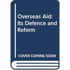 Overseas Aid 2nd Edition: Its Defence and Reform
