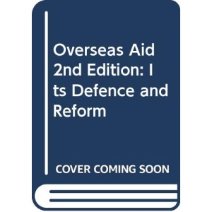 Overseas Aid 2nd Edition: Its Defence and Reform