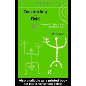Constructing the Field: Ethnographic Fieldwork in the Contemporary World (European Association of Social Anthropologists)