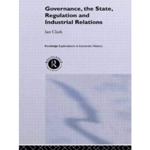 Governance, The State, Regulation and Industrial Relations (Routledge Explorations in Economic History)