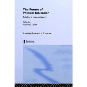 The Future of Physical Education: Building a New Pedagogy (Routledge Research in Education)