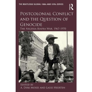 Postcolonial Conflict and the Question of Genocide: The Nigeria-Biafra War, 1967–1970 (The Routledge Global 1960s and 1970s Series)